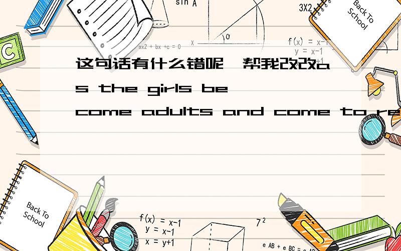 这句话有什么错呢,帮我改改as the girls become adults and come to realize that their mothers are always loving them in every possible situation,they are only trying to do what is best for them.老师说是are always loving 这里不对