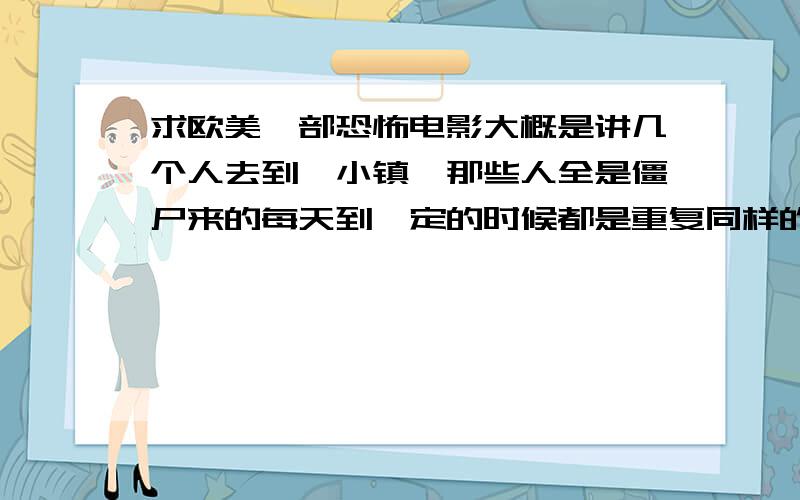 求欧美一部恐怖电影大概是讲几个人去到一小镇,那些人全是僵尸来的每天到一定的时候都是重复同样的动作,好像那些椅子什么是砍掉会绿色的液体.