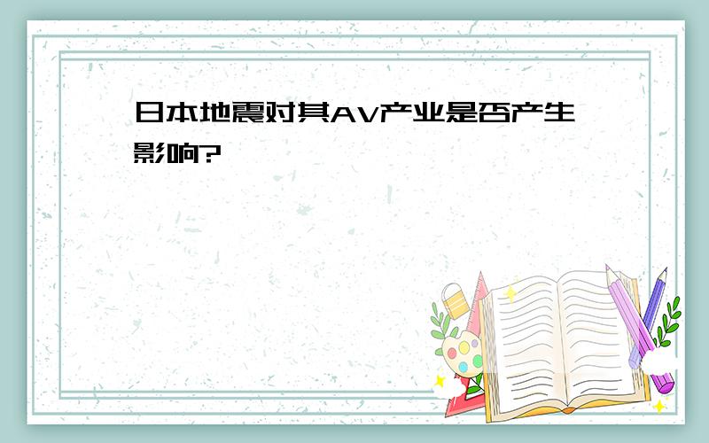 日本地震对其AV产业是否产生影响?