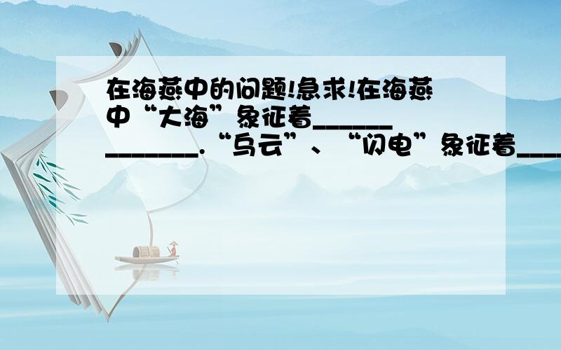 在海燕中的问题!急求!在海燕中“大海”象征着_____________.“乌云”、“闪电”象征着______________.急求解答!