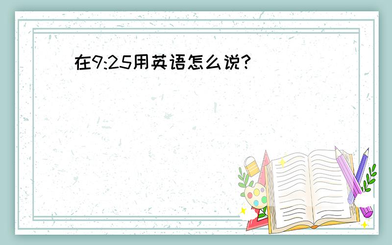 在9:25用英语怎么说?