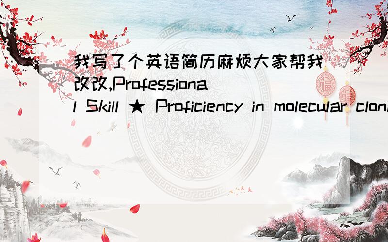 我写了个英语简历麻烦大家帮我改改,Professional Skill ★ Proficiency in molecular cloning technology（including PCR; RT-PCR; qPCR);★ Proficiency in mRNA / DNA extraction technology；★ Proficiency in yeast two hybrid technology；