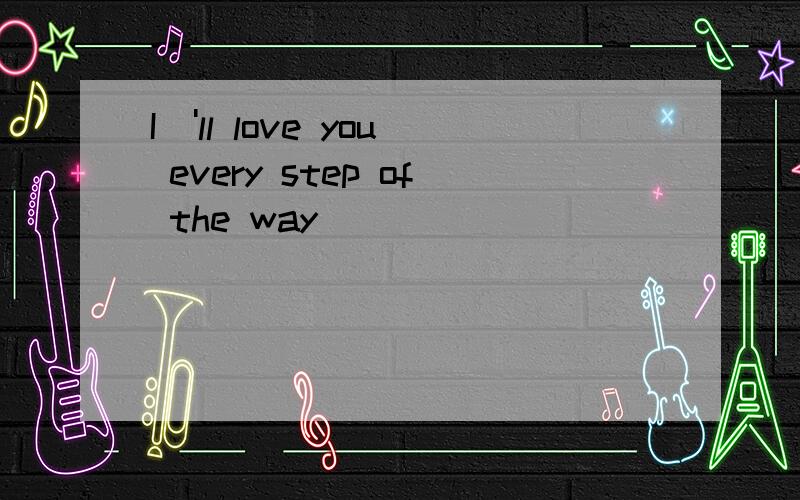 I\'ll love you every step of the way