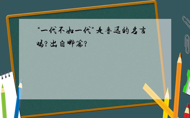 “一代不如一代”是鲁迅的名言吗?出自哪篇?