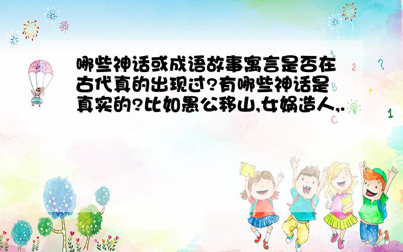 哪些神话或成语故事寓言是否在古代真的出现过?有哪些神话是真实的?比如愚公移山,女娲造人,.