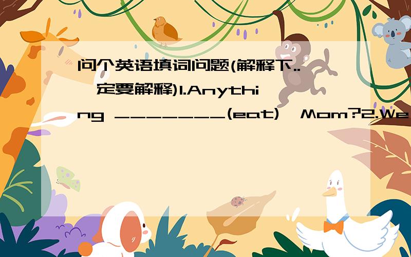 问个英语填词问题(解释下..一定要解释)1.Anything _______(eat),Mom?2.We _______(clap) our hands while the performers _____(march)across the park.第二个 过公园 过是一下子过的啊