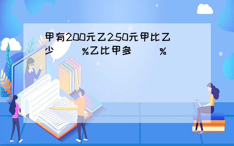 甲有200元乙250元甲比乙少（ ）%乙比甲多（ )%