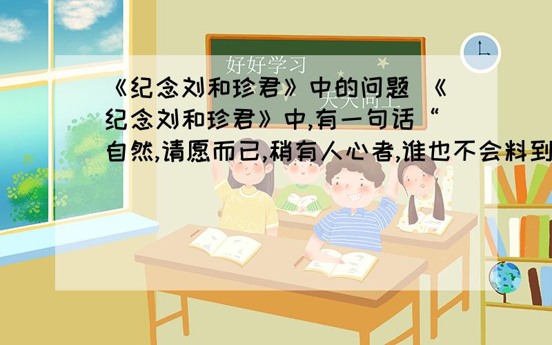 《纪念刘和珍君》中的问题 《纪念刘和珍君》中,有一句话“自然,请愿而已,稍有人心者,谁也不会料到有这样的罗网.”有一个破题目问“这句话要看鲁迅哪两篇文章才能清楚的了解?”