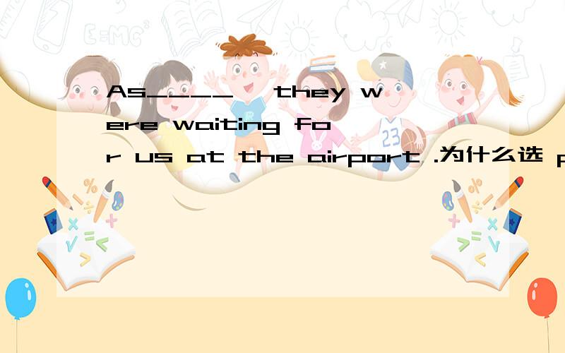 As____ ,they were waiting for us at the airport .为什么选 plannedAs ( ),they were waiting for us at the airport.A.plan B.plannedC.planning D.being planned为什么选B啊