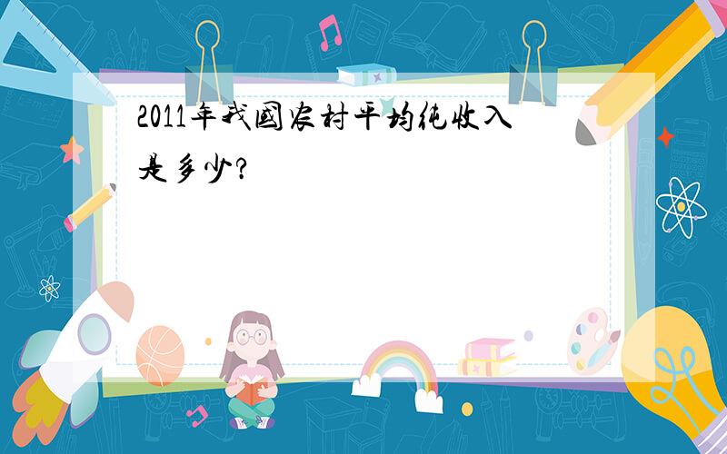 2011年我国农村平均纯收入是多少?