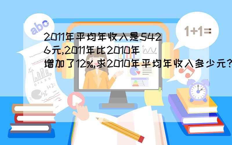 2011年平均年收入是5426元,2011年比2010年增加了12%,求2010年平均年收入多少元?