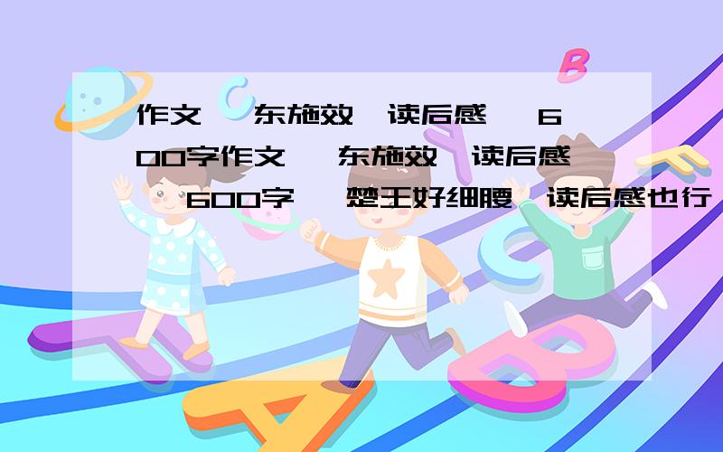 作文 《东施效颦读后感》 600字作文 《东施效颦读后感》 600字 《楚王好细腰》读后感也行