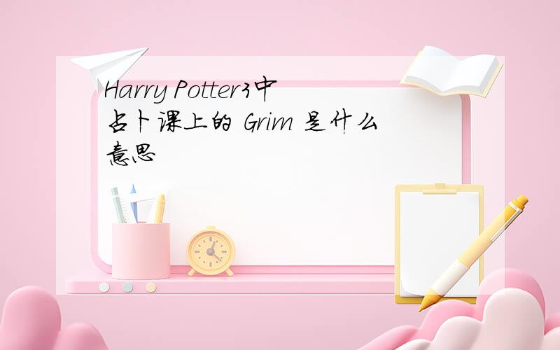 Harry Potter3中占卜课上的 Grim 是什么意思