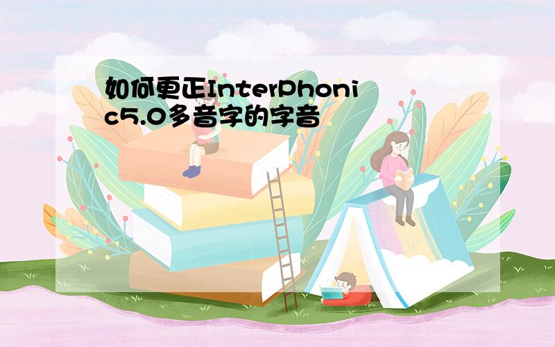 如何更正InterPhonic5.0多音字的字音