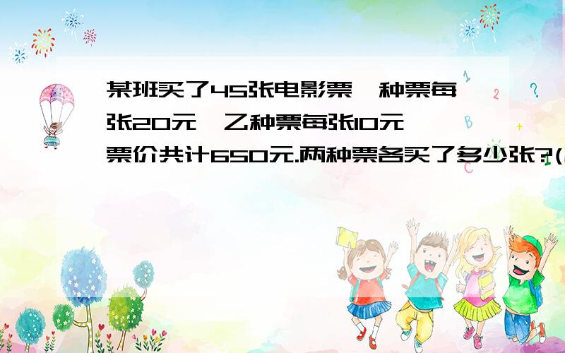 某班买了45张电影票,种票每张20元,乙种票每张10元,票价共计650元.两种票各买了多少张?(用方程解)