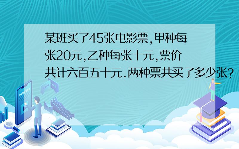 某班买了45张电影票,甲种每张20元,乙种每张十元,票价共计六百五十元.两种票共买了多少张?