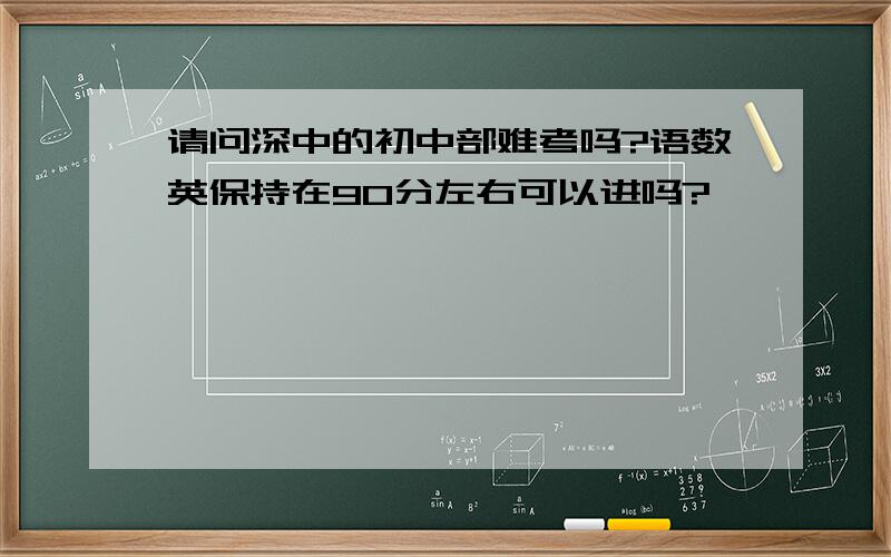 请问深中的初中部难考吗?语数英保持在90分左右可以进吗?