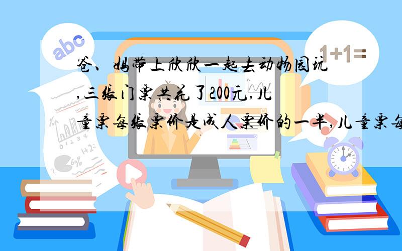 爸、妈带上欣欣一起去动物园玩,三张门票共花了200元,儿童票每张票价是成人票价的一半,儿童票每张多少元用方程解.