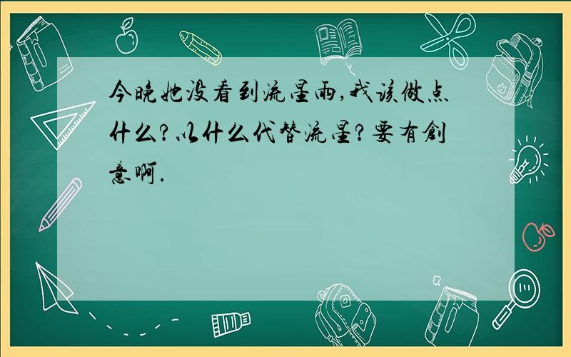 今晚她没看到流星雨,我该做点什么?以什么代替流星?要有创意啊.