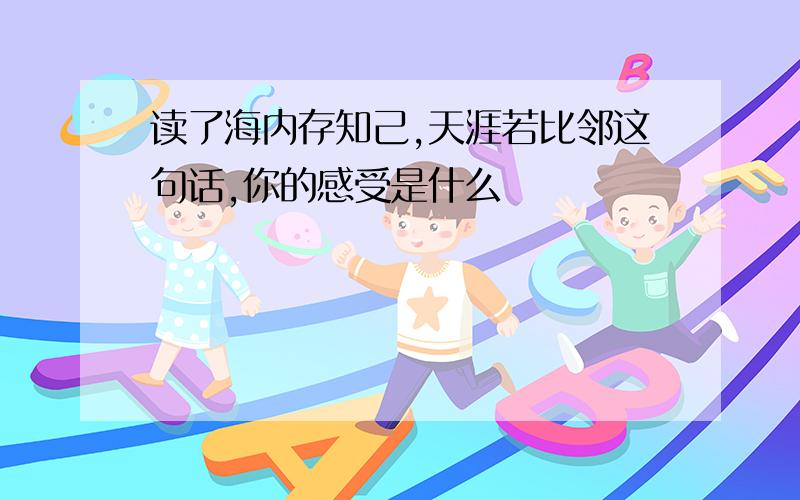 读了海内存知己,天涯若比邻这句话,你的感受是什么