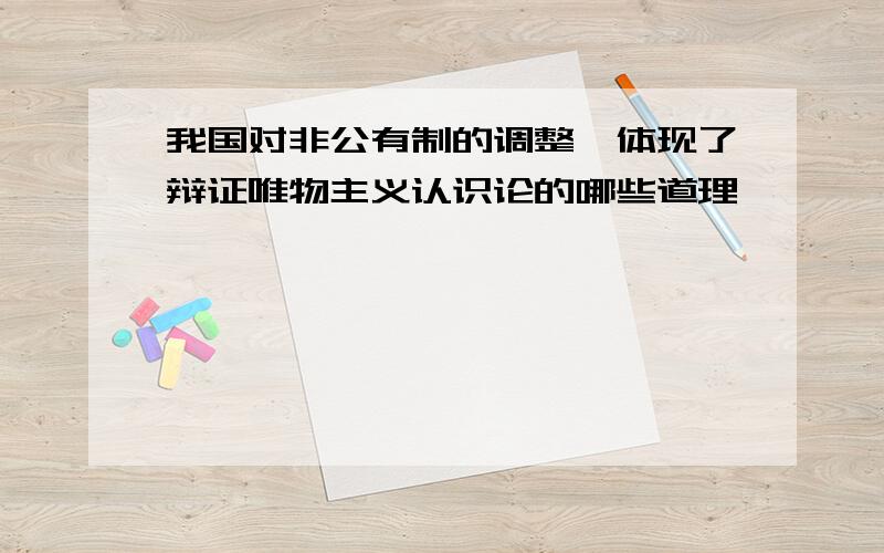 我国对非公有制的调整,体现了辩证唯物主义认识论的哪些道理