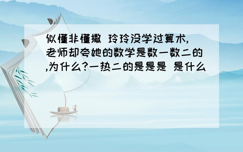 似懂非懂撒 玲玲没学过算术,老师却夸她的数学是数一数二的,为什么?一热二的是是是 是什么