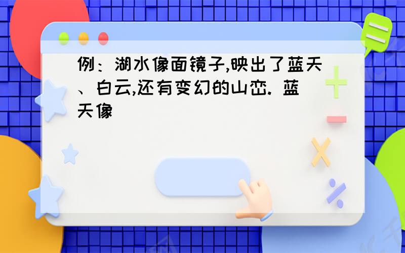 例：湖水像面镜子,映出了蓝天、白云,还有变幻的山峦. 蓝天像