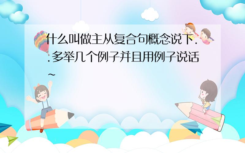 什么叫做主从复合句概念说下..多举几个例子并且用例子说话~