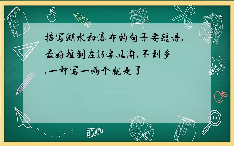 描写湖水和瀑布的句子要短语,最好控制在15字以内,不到多,一种写一两个就是了