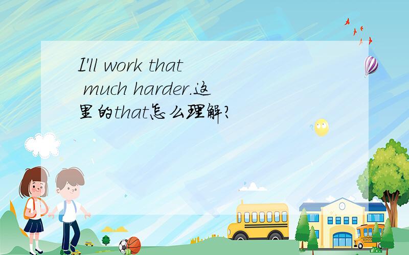 I'll work that much harder.这里的that怎么理解?