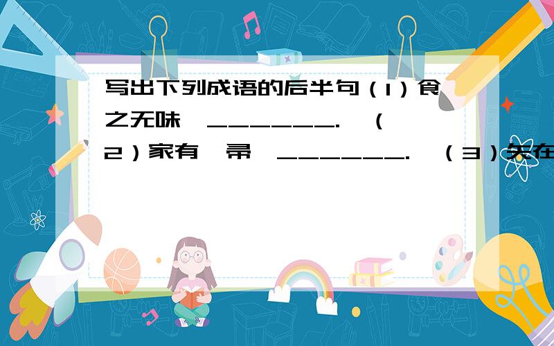 写出下列成语的后半句（1）食之无味,______.  （2）家有敝帚,______.  （3）矢在弦上,______.（4）运筹帷幄之中,__________.