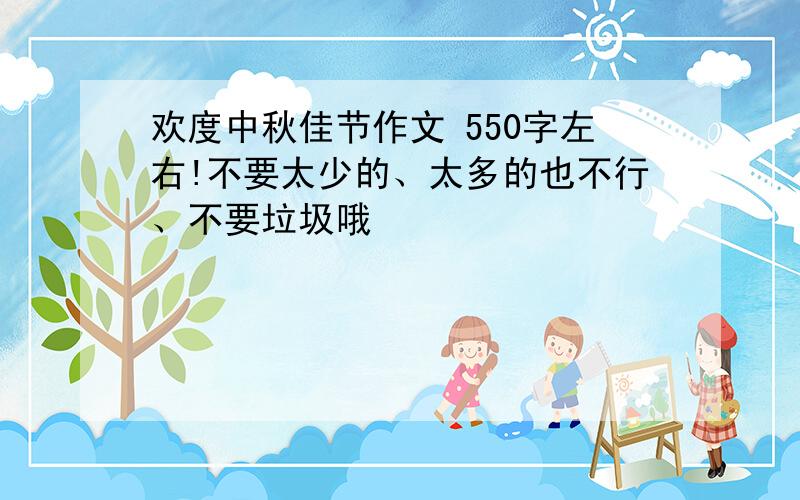 欢度中秋佳节作文 550字左右!不要太少的、太多的也不行、不要垃圾哦