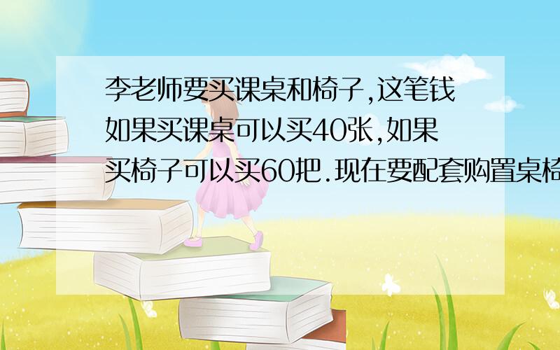 李老师要买课桌和椅子,这笔钱如果买课桌可以买40张,如果买椅子可以买60把.现在要配套购置桌椅可以买多少套?(