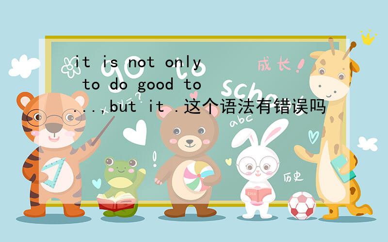 it is not only to do good to...,but it .这个语法有错误吗