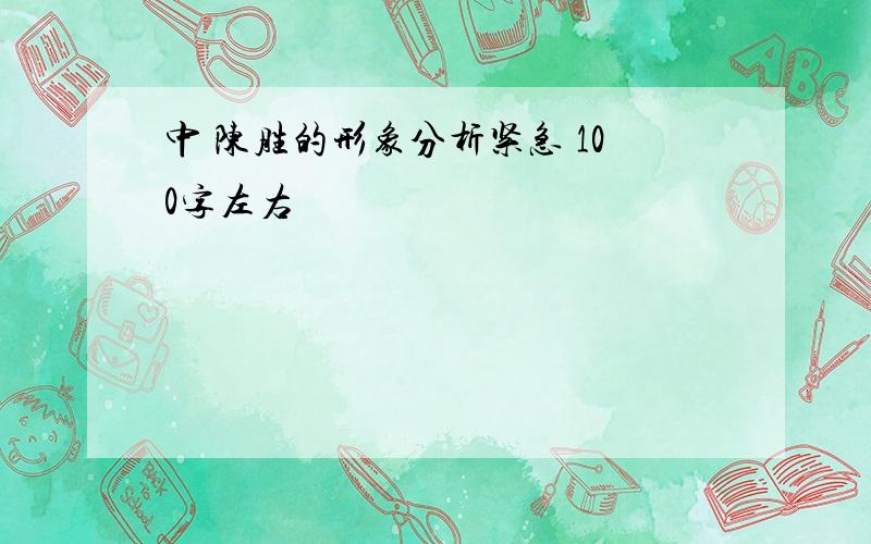 中 陈胜的形象分析紧急 100字左右