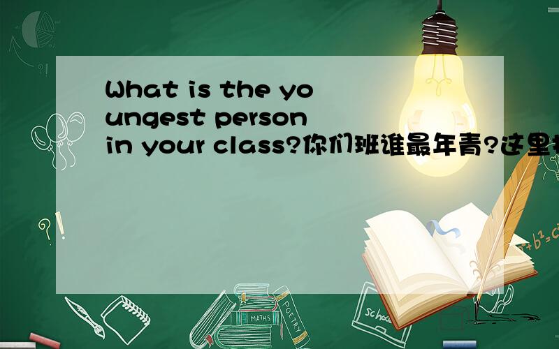 What is the youngest person in your class?你们班谁最年青?这里指的是人,为什么不用who?r u?是什么意思啊？