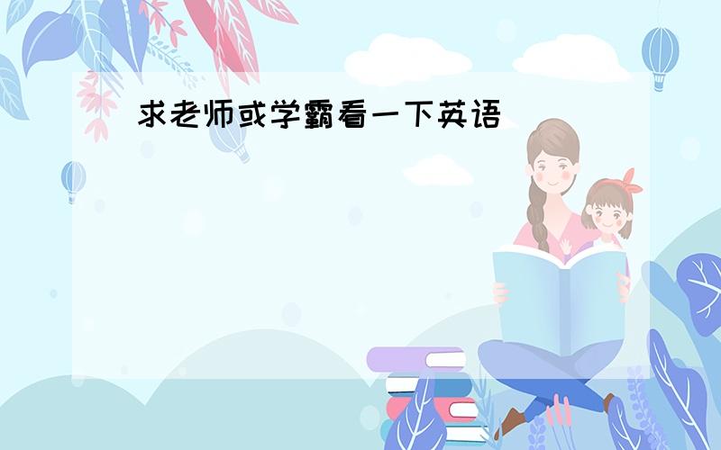 求老师或学霸看一下英语