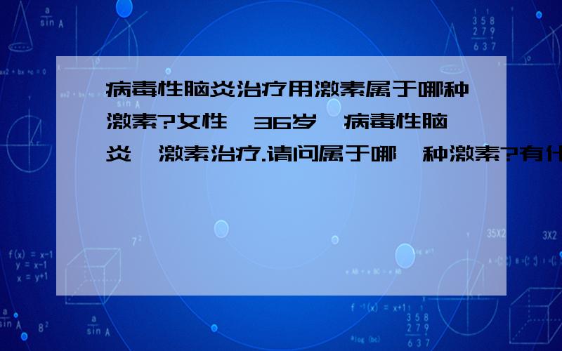 病毒性脑炎治疗用激素属于哪种激素?女性,36岁,病毒性脑炎,激素治疗.请问属于哪一种激素?有什么副作用?医生只说会发胖,但患者很瘦,医生讲没有问题.