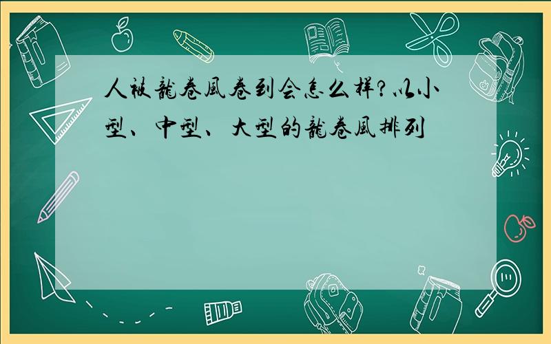 人被龙卷风卷到会怎么样?以小型、中型、大型的龙卷风排列