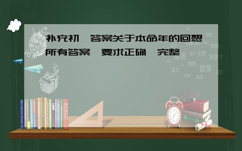 补充初一答案关于本命年的回想所有答案,要求正确,完整