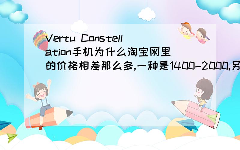Vertu Constellation手机为什么淘宝网里的价格相差那么多,一种是1400-2000,另一种是3万多,前一种是到底是水货还是仿的,