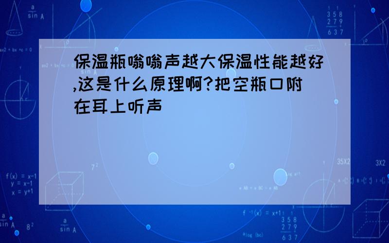 保温瓶嗡嗡声越大保温性能越好,这是什么原理啊?把空瓶口附在耳上听声