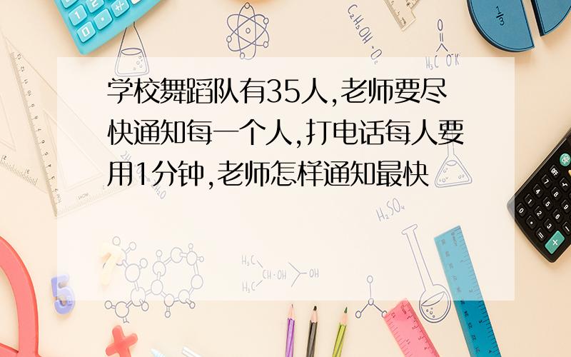 学校舞蹈队有35人,老师要尽快通知每一个人,打电话每人要用1分钟,老师怎样通知最快