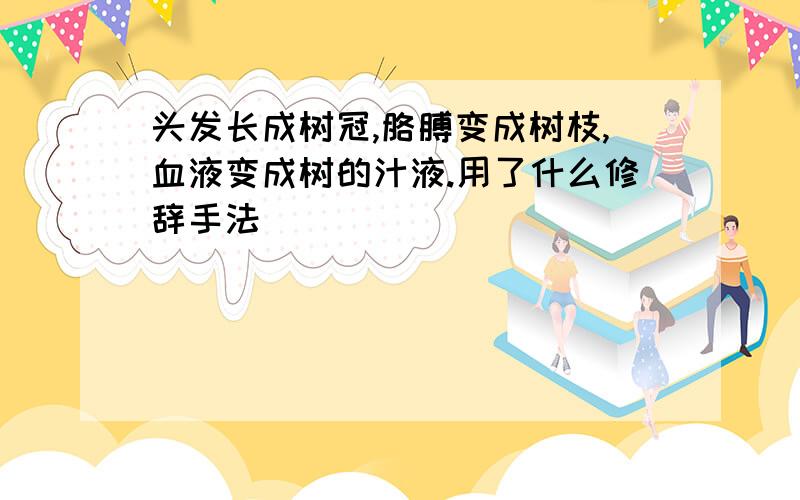 头发长成树冠,胳膊变成树枝,血液变成树的汁液.用了什么修辞手法