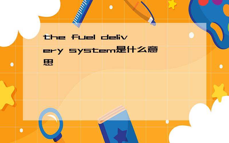 the fuel delivery system是什么意思