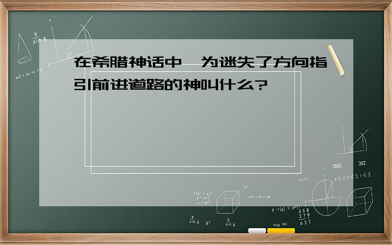 在希腊神话中,为迷失了方向指引前进道路的神叫什么?