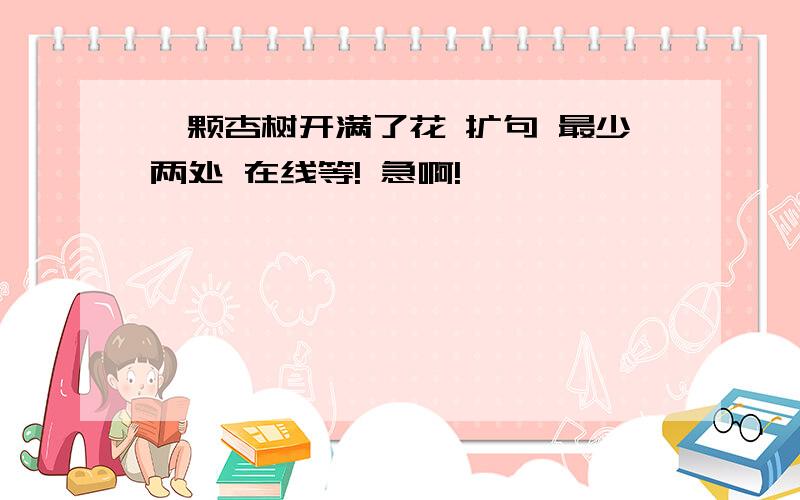 一颗杏树开满了花 扩句 最少两处 在线等! 急啊!