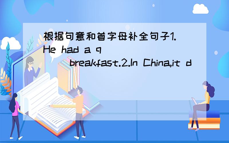 根据句意和首字母补全句子1.He had a q______ breakfast.2.In China,it d_______ on where you live.3.That must be a lot more fun than t_______ a bus.4.In China bikes and buses are most popular means of t_________.5.When it r_______ ,I take a t