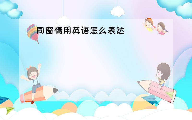 同窗情用英语怎么表达