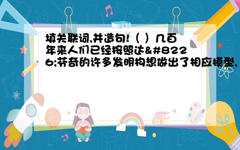 填关联词,并造句!（ ）几百年来人们已经按照达•芬奇的许多发明构想做出了相应模型,（ ）却很少有人对这些模型进行实验,看它们能否正常工作.造句：虽然、但是是错的,要正确啊,口顺